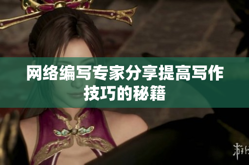 网络编写专家分享提高写作技巧的秘籍