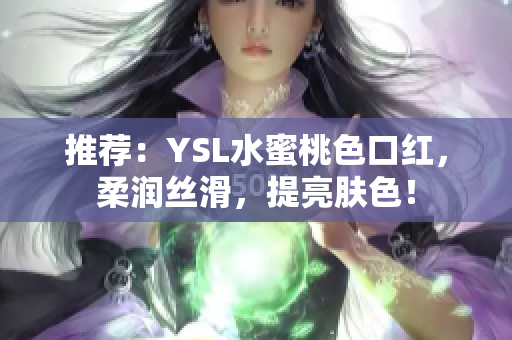 推荐：YSL水蜜桃色口红，柔润丝滑，提亮肤色！