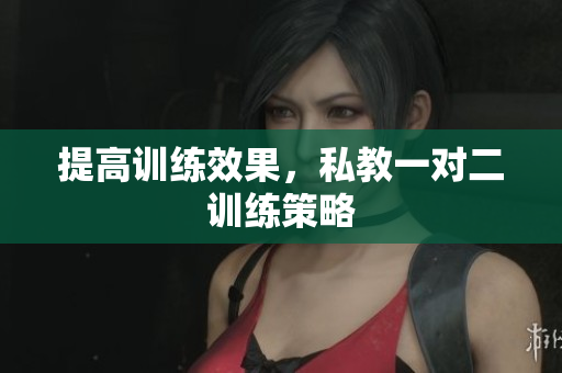 提高训练效果，私教一对二训练策略