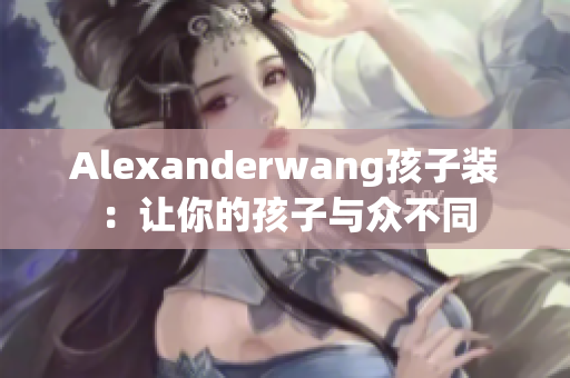 Alexanderwang孩子装：让你的孩子与众不同