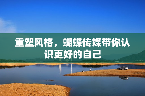重塑风格，蝴蝶传媒带你认识更好的自己