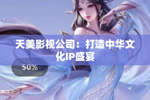 天美影视公司：打造中华文化IP盛宴