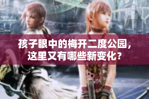 孩子眼中的梅开二度公园，这里又有哪些新变化？