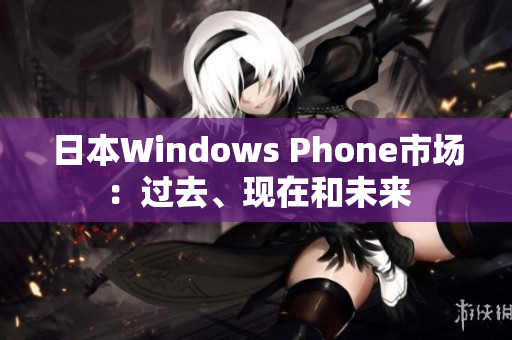日本Windows Phone市场：过去、现在和未来