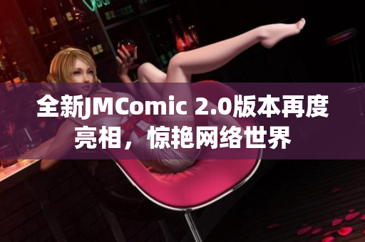 全新JMComic 2.0版本再度亮相，惊艳网络世界