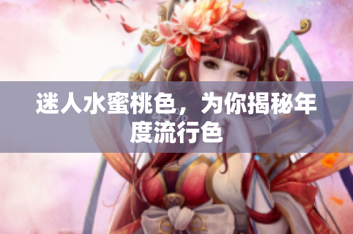 迷人水蜜桃色，为你揭秘年度流行色