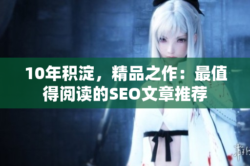 10年积淀，精品之作：最值得阅读的SEO文章推荐