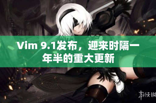 Vim 9.1发布，迎来时隔一年半的重大更新