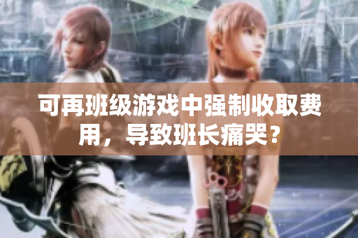 可再班级游戏中强制收取费用，导致班长痛哭？