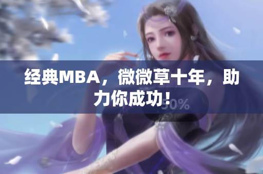 经典MBA，微微草十年，助力你成功！