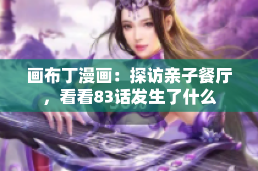 画布丁漫画：探访亲子餐厅，看看83话发生了什么
