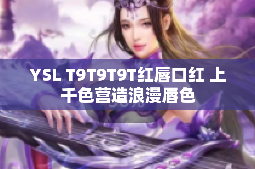 YSL T9T9T9T红唇口红 上千色营造浪漫唇色