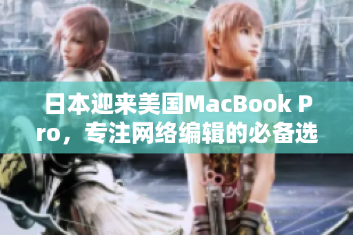 日本迎来美国MacBook Pro，专注网络编辑的必备选择