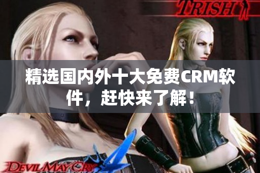 精选国内外十大免费CRM软件，赶快来了解！