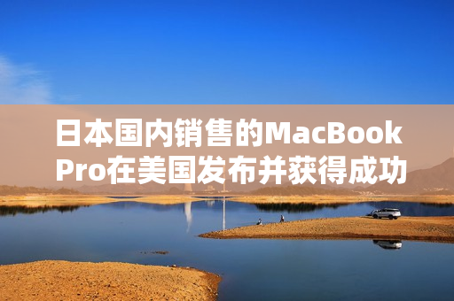 日本国内销售的MacBook Pro在美国发布并获得成功