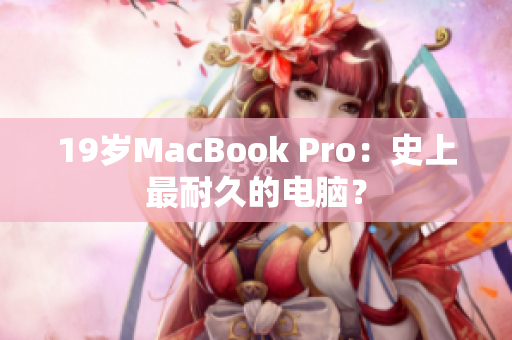 19岁MacBook Pro：史上最耐久的电脑？
