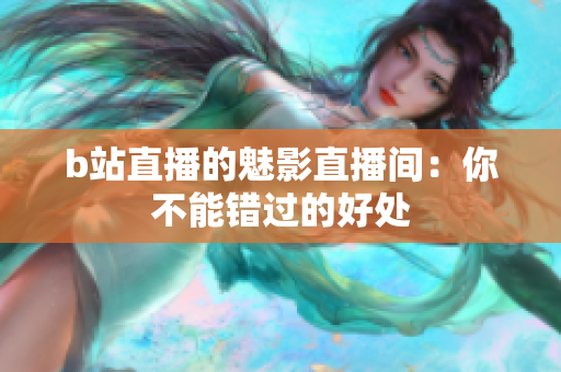 b站直播的魅影直播间：你不能错过的好处