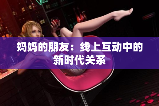 妈妈的朋友：线上互动中的新时代关系