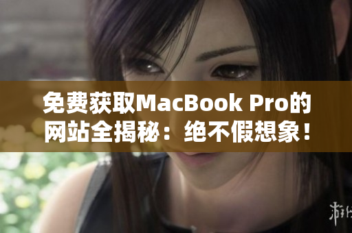 免费获取MacBook Pro的网站全揭秘：绝不假想象！