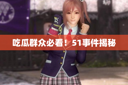 吃瓜群众必看！51事件揭秘