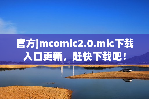官方jmcomic2.0.mic下载入口更新，赶快下载吧！