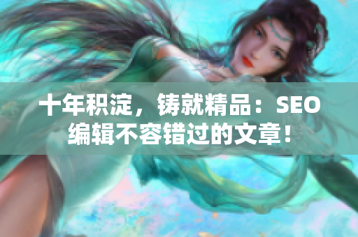 十年积淀，铸就精品：SEO编辑不容错过的文章！