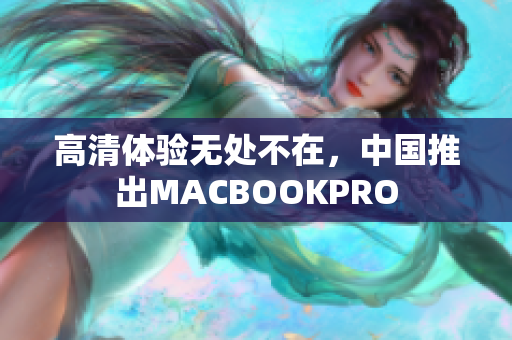 高清体验无处不在，中国推出MACBOOKPRO