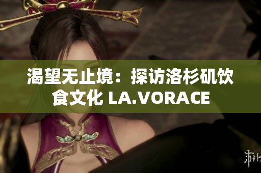 渴望无止境：探访洛杉矶饮食文化 LA.VORACE