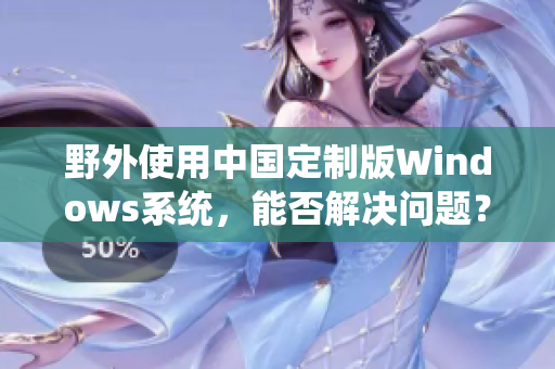 野外使用中国定制版Windows系统，能否解决问题？