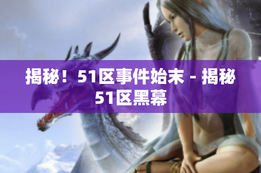 揭秘！51区事件始末 - 揭秘51区黑幕