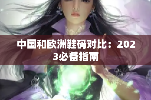 中国和欧洲鞋码对比：2023必备指南