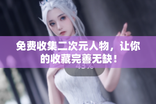免费收集二次元人物，让你的收藏完善无缺！