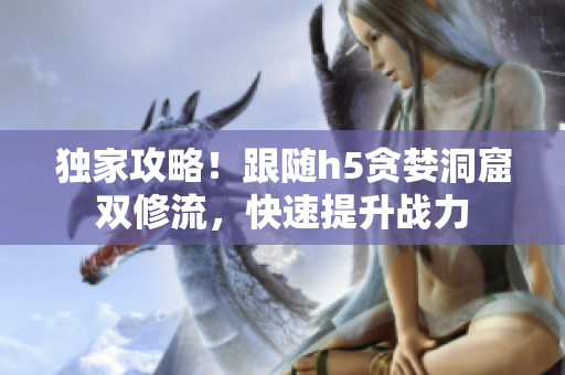独家攻略！跟随h5贪婪洞窟双修流，快速提升战力