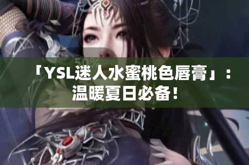 「YSL迷人水蜜桃色唇膏」：温暖夏日必备！