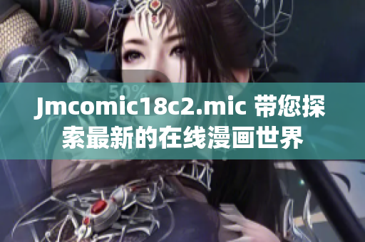 Jmcomic18c2.mic 带您探索最新的在线漫画世界