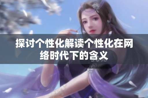 探讨个性化解读个性化在网络时代下的含义