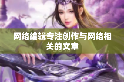 网络编辑专注创作与网络相关的文章