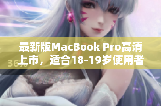 最新版MacBook Pro高清上市，适合18-19岁使用者