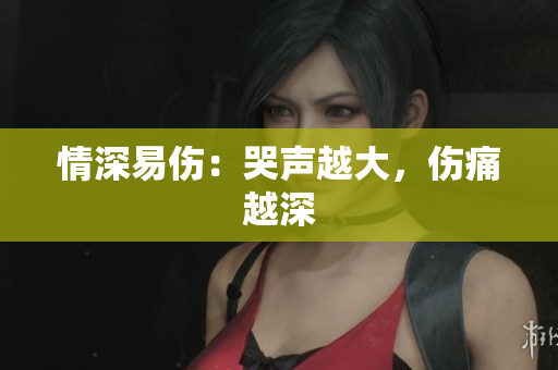 情深易伤：哭声越大，伤痛越深