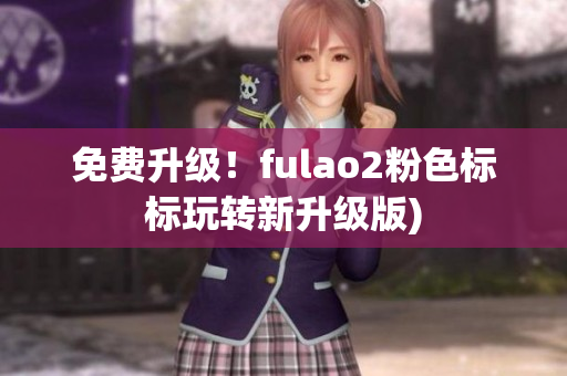 免费升级！fulao2粉色标标玩转新升级版)