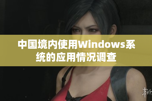 中国境内使用Windows系统的应用情况调查