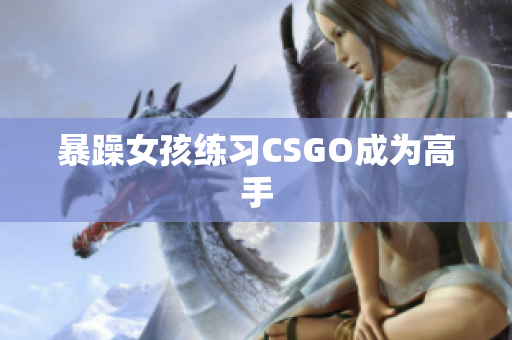 暴躁女孩练习CSGO成为高手