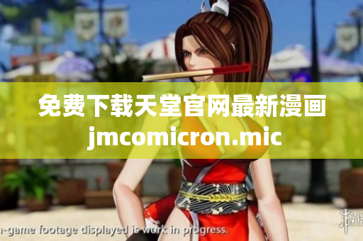 免费下载天堂官网最新漫画 jmcomicron.mic