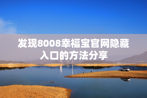 发现8008幸福宝官网隐藏入口的方法分享