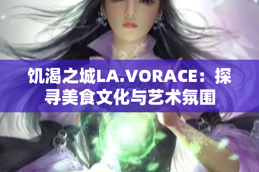 饥渴之城LA.VORACE：探寻美食文化与艺术氛围