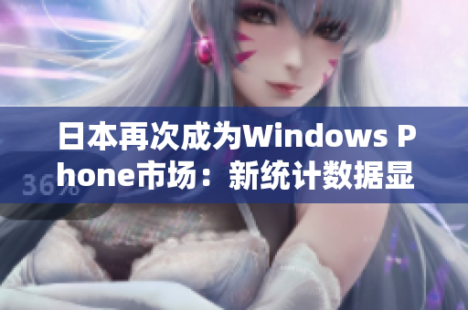 日本再次成为Windows Phone市场：新统计数据显示增长迅速