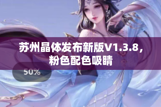 苏州晶体发布新版V1.3.8，粉色配色吸睛