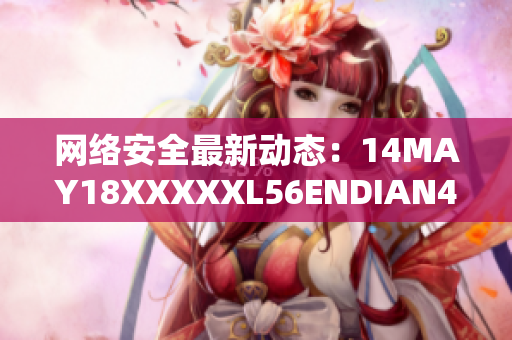 网络安全最新动态：14MAY18XXXXXL56ENDIAN40