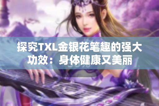 探究TXL金银花笔趣的强大功效：身体健康又美丽