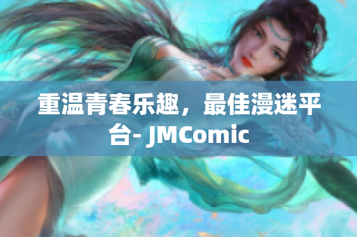 重温青春乐趣，最佳漫迷平台- JMComic